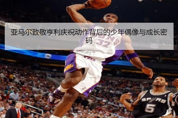 亚马尔致敬亨利庆祝动作背后的少年偶像与成长密码（AOASPORTS）